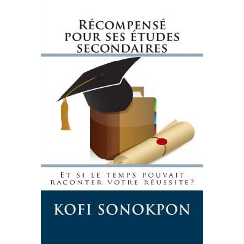Recompense Pour Ses Etudes Secondaires: Et Si Le Temps Pouvait Raconter Votre Reussite? Paperback, Createspace