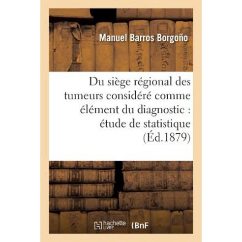 Du Siege Regional Des Tumeurs Considere Comme Element Du Diagnostic: Etude de Statistique Paperback, Hachette Livre - Bnf