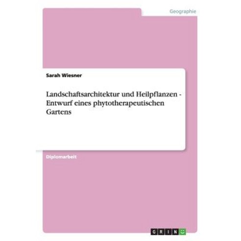 Landschaftsarchitektur Und Heilpflanzen - Entwurf Eines Phytotherapeutischen Gartens Paperback, Grin Publishing