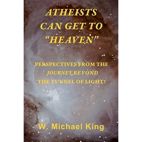 Atheists Can Get to "Heaven": Perspectives from the Journey Beyond the Tunnel of Light Paperback, Booksurge Publishing