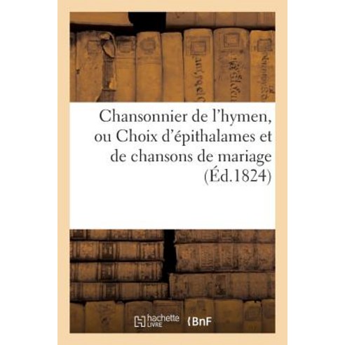 Chansonnier de L''Hymen Ou Choix D''Epithalames Et de Chansons de Mariage (Ed.1824) Paperback, Hachette Livre - Bnf