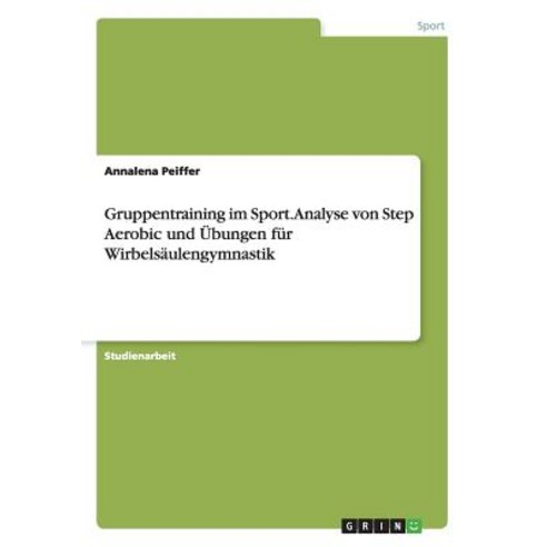 Gruppentraining Im Sport. Analyse Von Step Aerobic Und Ubungen Fur Wirbelsaulengymnastik Paperback, Grin Publishing