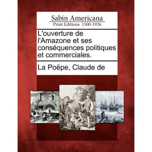 L''Ouverture de L''Amazone Et Ses Cons Quences Politiques Et Commerciales. Paperback, Gale Ecco, Sabin Americana