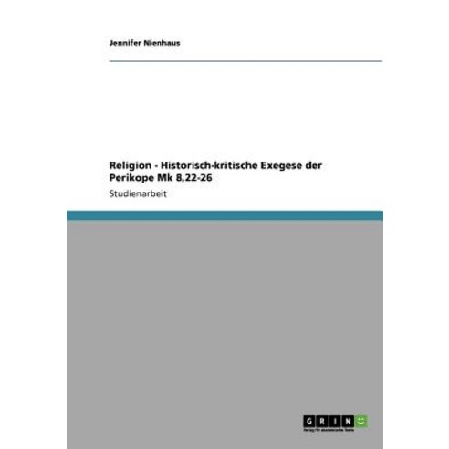 Religion - Historisch-Kritische Exegese Der Perikope Mk 8 22-26 Paperback, Grin Publishing