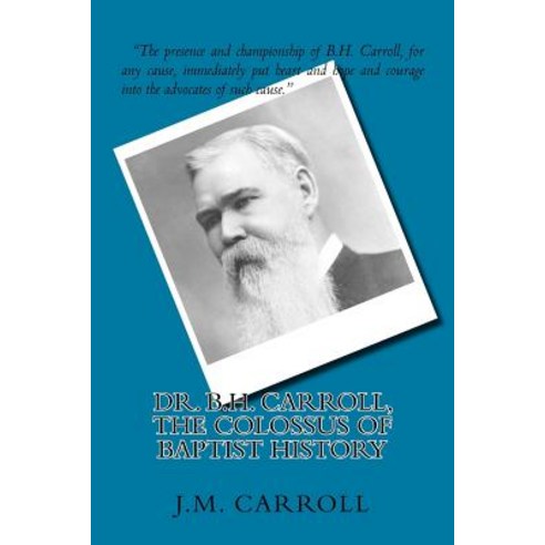 Dr. B.H. Carroll the Colossus of Baptist History Paperback, Createspace