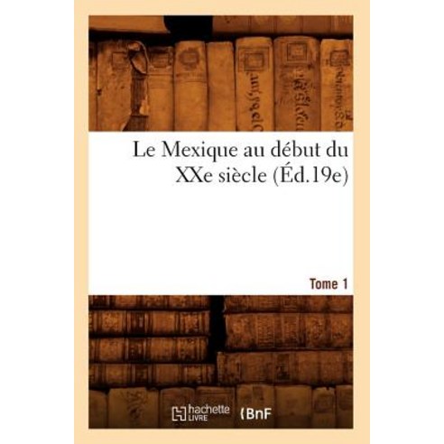 Le Mexique Au Debut Du Xxe Siecle. Tome 1 (Ed.19e) Paperback, Hachette Livre - Bnf