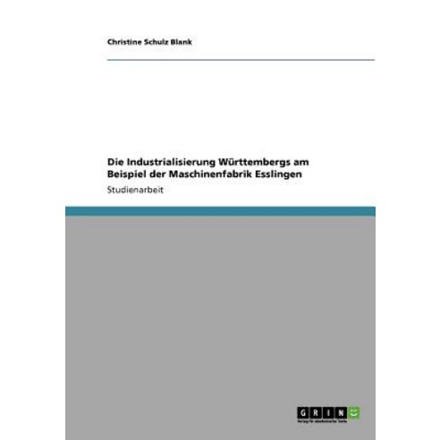 Die Industrialisierung Wurttembergs Am Beispiel Der Maschinenfabrik Esslingen Paperback, Grin Publishing