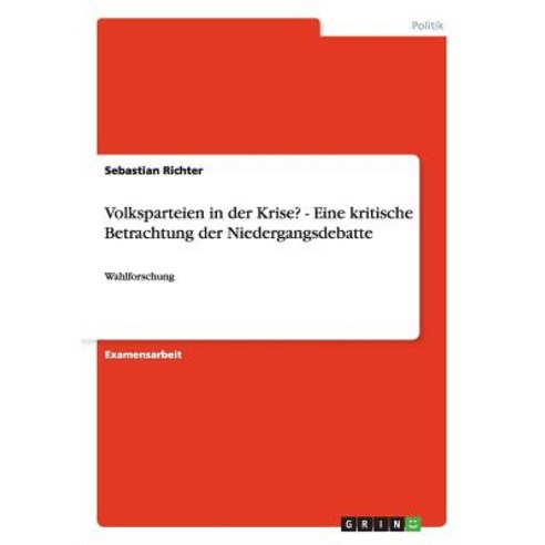 Volksparteien in Der Krise? - Eine Kritische Betrachtung Der Niedergangsdebatte Paperback, Grin Publishing