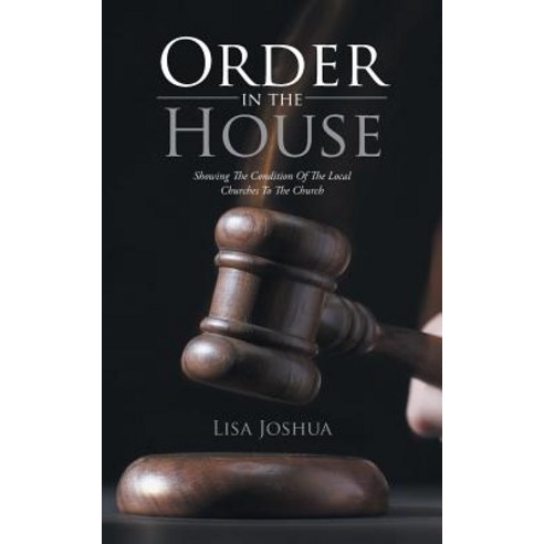 Order in the House: Showing the Condition of the Local Churches to the Church Paperback, Authorhouse