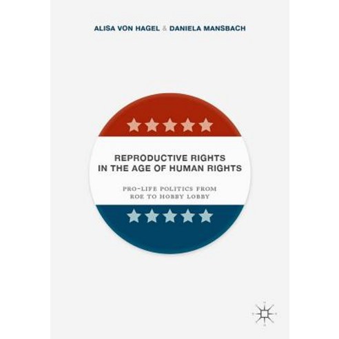 Reproductive Rights in the Age of Human Rights: Pro-Life Politics from Roe to Hobby Lobby Hardcover, Palgrave MacMillan