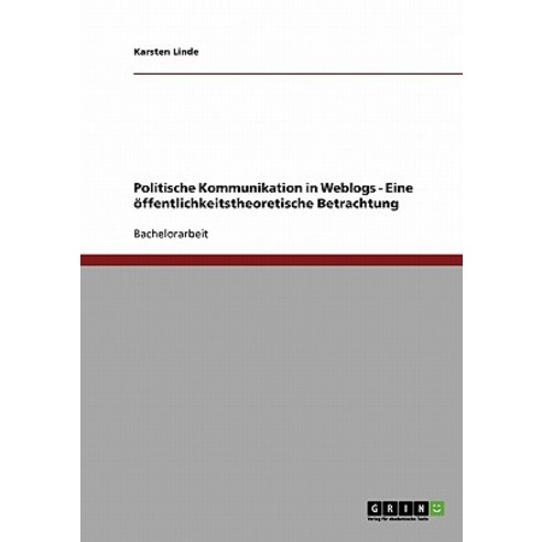 Politische Kommunikation in Weblogs - Eine Offentlichkeitstheoretische Betrachtung Paperback, Grin Publishing
