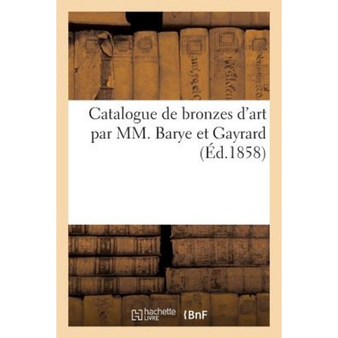 Catalogue de Bronzes D''Art Par MM. Barye Et Gayrard Paperback, Hachette Livre Bnf