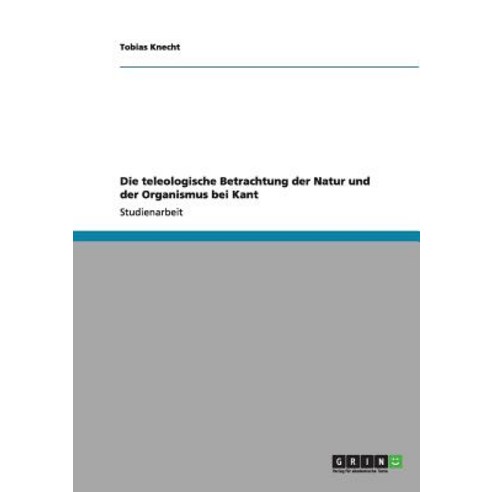 Die Teleologische Betrachtung Der Natur Und Der Organismus Bei Kant Paperback, Grin Publishing