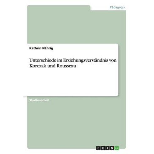 Unterschiede Im Erziehungsverstandnis Von Korczak Und Rousseau Paperback, Grin Publishing