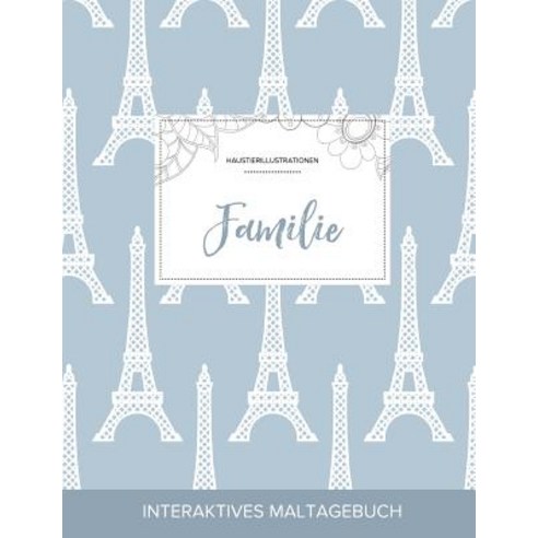 Maltagebuch Fur Erwachsene: Familie (Haustierillustrationen Eiffelturm) Paperback, Adult Coloring Journal Press