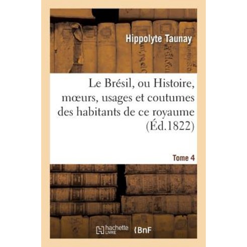 Le Bresil Ou Histoire Moeurs Usages Et Coutumes Des Habitans de Ce Royaume. Tome 4 Paperback, Hachette Livre - Bnf