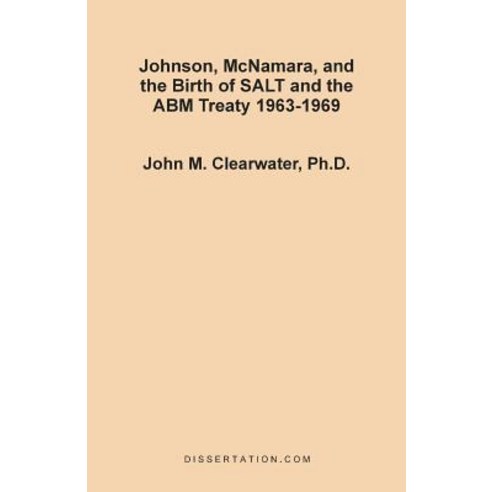 Johnson McNamara and the Birth of SALT and the ABM Treaty 1963-1969 Paperback, Dissertation.com