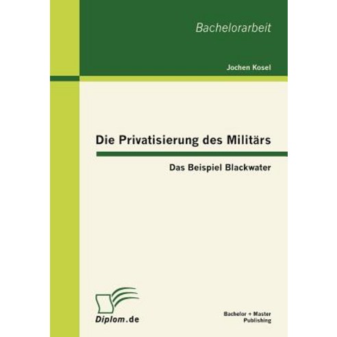 Die Privatisierung Des Milit RS: Das Beispiel Blackwater Paperback, Bachelor + Master Publishing