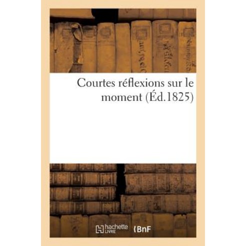 Courtes Reflexions Sur Le Moment = Courtes Ra(c)Flexions Sur Le Moment Paperback, Hachette Livre Bnf