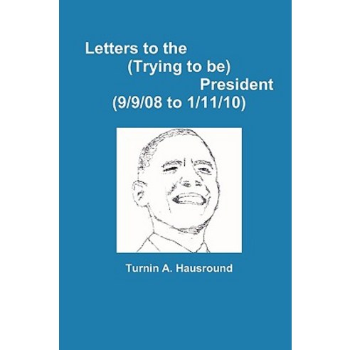 Letters to the (Trying to Be) President (9/9/08 to 12/25/09) Paperback, Lulu.com