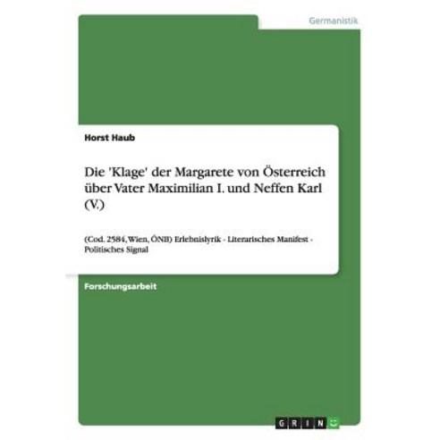Die ''Klage'' Der Margarete Von Osterreich Uber Vater Maximilian I. Und Neffen Karl (V.) Paperback, Grin Publishing