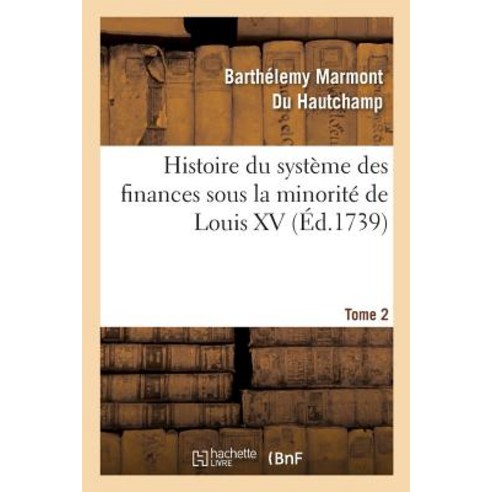 Histoire Du Systeme Des Finances Sous La Minorite de Louis XV Tome 2 Paperback, Hachette Livre - Bnf