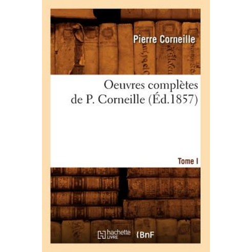 Oeuvres Completes de P. Corneille. Tome I (Ed.1857) Paperback, Hachette Livre - Bnf