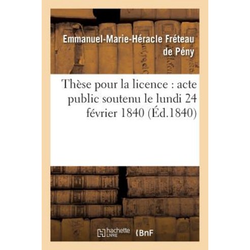 These Pour La Licence: Acte Public Soutenu Le Lundi 24 Fevrier 1840 Paperback, Hachette Livre Bnf