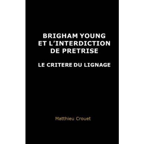 Brigham Young Et L''Interdiction de Pretrise: Le Critere Du Lignage Paperback, Matthieu Crouet