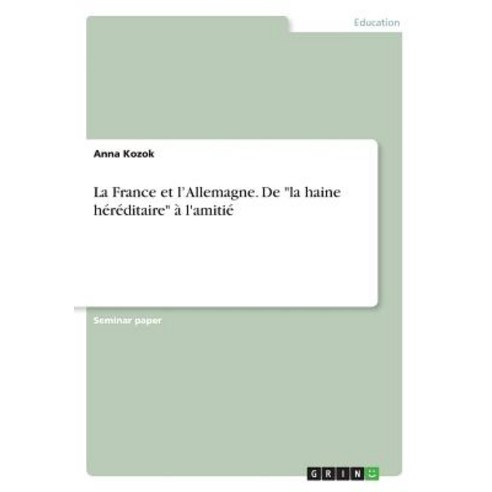 La France Et L''Allemagne. de la Haine Hereditaire A L''Amitie Paperback, Grin Publishing