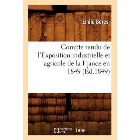 Compte Rendu de L''Exposition Industrielle Et Agricole de la France En 1849 (Ed.1849) Paperback, Hachette Livre - Bnf