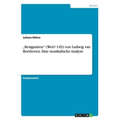 Resignation" (Woo 149) Von Ludwig Van Beethoven. Eine Musikalische Analyse Paperback, Grin Verlag Gmbh