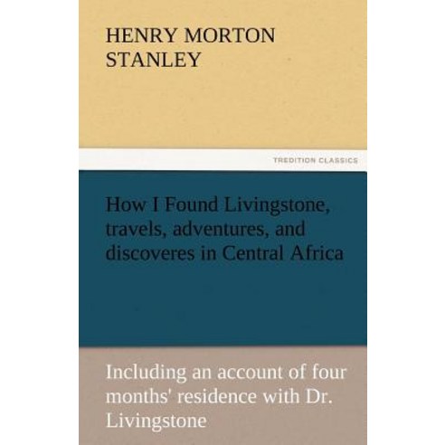 How I Found Livingstone Travels Adventures and Discoveres in Central Africa Paperback, Tredition Classics