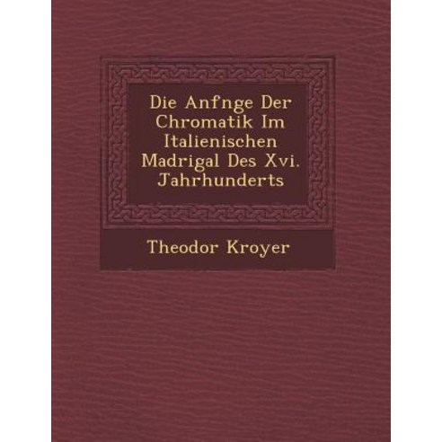 Die Anf Nge Der Chromatik Im Italienischen Madrigal Des XVI. Jahrhunderts Paperback, Saraswati Press