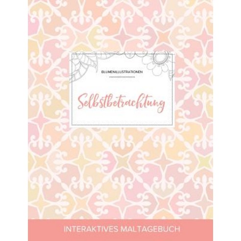 Maltagebuch Fur Erwachsene: Selbstbetrachtung (Blumenillustrationen Elegantes Pastell) Paperback, Adult Coloring Journal Press
