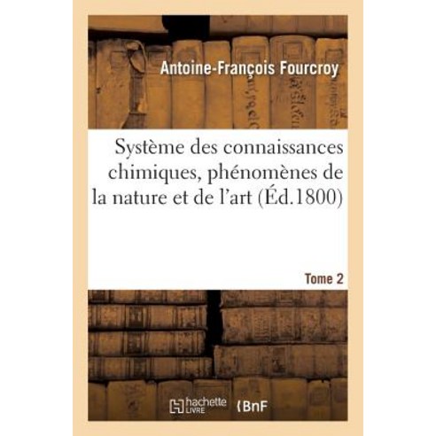 Systeme Des Connaissances Chimiques Phenomenes de la Nature Et de L''Art. Tome 2 Paperback, Hachette Livre - Bnf