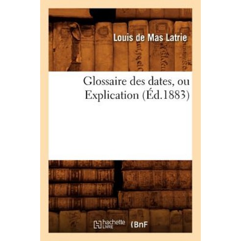 Glossaire Des Dates Ou Explication (Ed.1883) Paperback, Hachette Livre Bnf