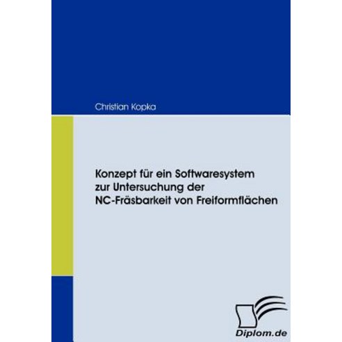Konzept Fur Ein Softwaresystem Zur Untersuchung Der NC-Frasbarkeit Von Freiformflachen Paperback, Diplomica Verlag Gmbh