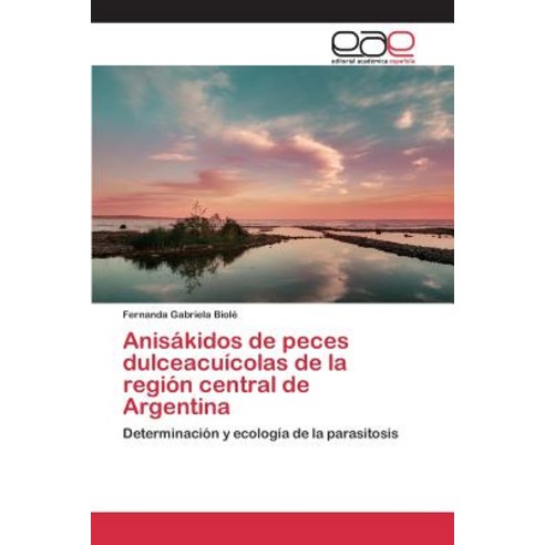 Anisakidos de Peces Dulceacuicolas de La Region Central de Argentina Paperback, Editorial Academica Espanola