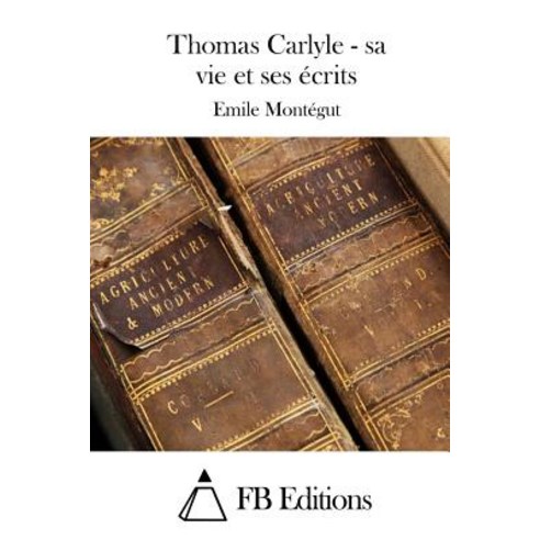 Thomas Carlyle - Sa Vie Et Ses Ecrits Paperback, Createspace