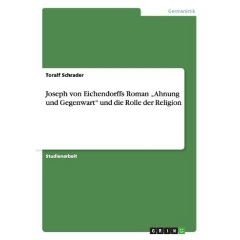 Joseph Von Eichendorffs Roman "Ahnung Und Gegenwart Und Die Rolle Der Religion Paperback, Grin Publishing