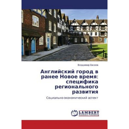 Angliyskiy Gorod V Ranee Novoe Vremya: Spetsifika Regional''nogo Razvitiya Paperback, LAP Lambert Academic Publishing