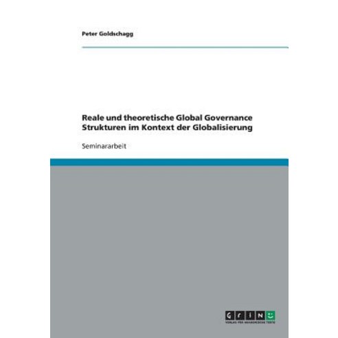 Reale Und Theoretische Global Governance Strukturen Im Kontext Der Globalisierung Paperback, Grin Publishing