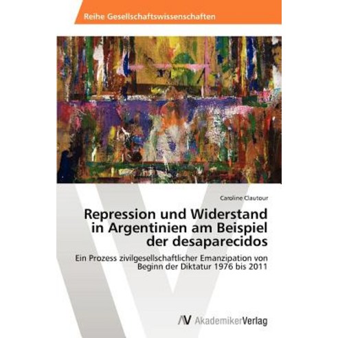 Repression Und Widerstand in Argentinien Am Beispiel Der Desaparecidos Paperback, AV Akademikerverlag