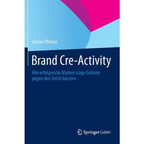 Brand Cre-Activity: Wie Erfolgreiche Marken Trage Gehirne Gegen Den Strich Bursten Hardcover, Springer Gabler