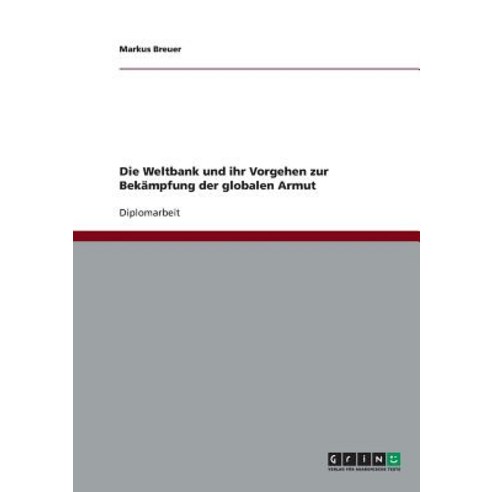 Die Weltbank Und Ihr Vorgehen Zur Bekampfung Der Globalen Armut Paperback, Grin Publishing