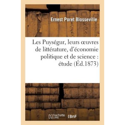 Les Puysegur Leurs Oeuvres de Litterature D Economie Politique Et de Science: Etude Paperback, Hachette Livre - Bnf