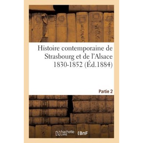 Histoire Contemporaine de Strasbourg Et de L''Alsace 1830-1852. Partie 2 Paperback, Hachette Livre - Bnf