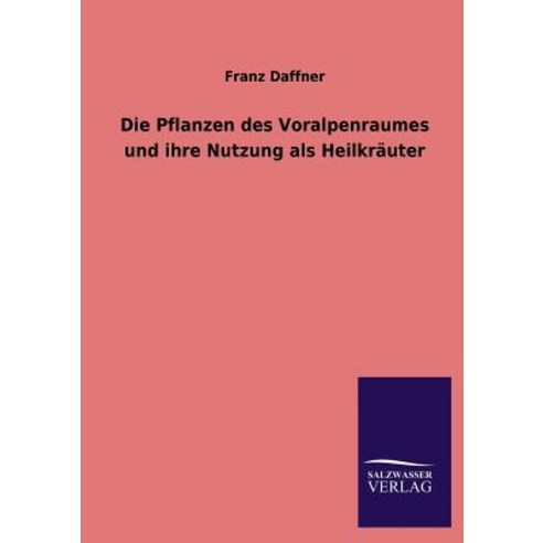 Die Pflanzen Des Voralpenraumes Und Ihre Nutzung ALS Heilkrauter Paperback, Salzwasser-Verlag Gmbh