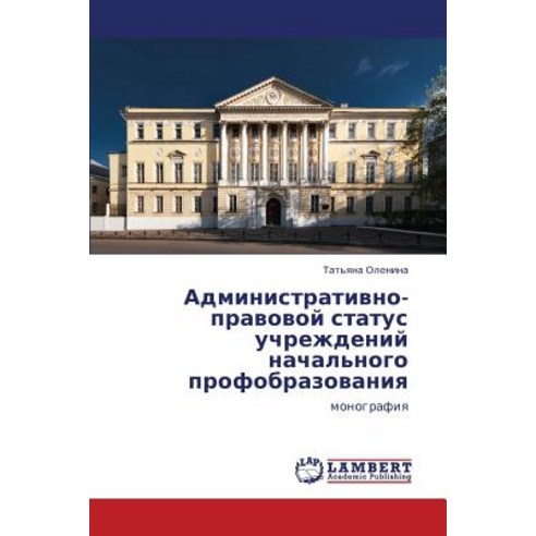 Administrativno-Pravovoy Status Uchrezhdeniy Nachal''nogo Profobrazovaniya Paperback, LAP Lambert Academic Publishing